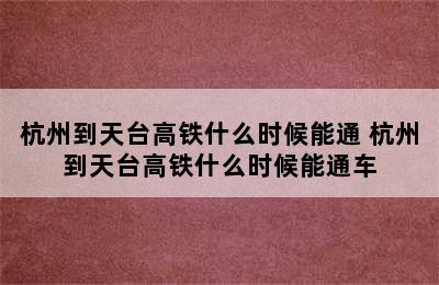 杭州到天台高铁什么时候能通 杭州到天台高铁什么时候能通车